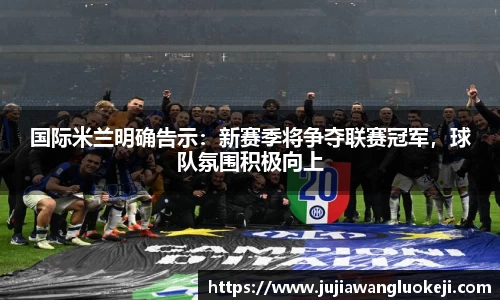 国际米兰明确告示：新赛季将争夺联赛冠军，球队氛围积极向上