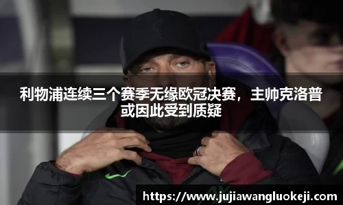 利物浦连续三个赛季无缘欧冠决赛，主帅克洛普或因此受到质疑