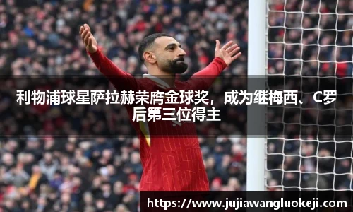 利物浦球星萨拉赫荣膺金球奖，成为继梅西、C罗后第三位得主