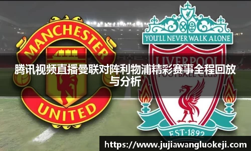腾讯视频直播曼联对阵利物浦精彩赛事全程回放与分析