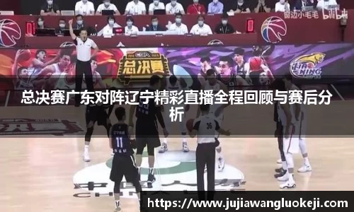 总决赛广东对阵辽宁精彩直播全程回顾与赛后分析