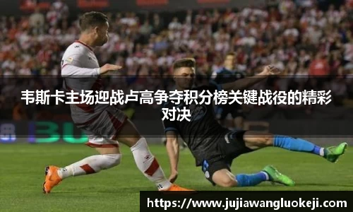 韦斯卡主场迎战卢高争夺积分榜关键战役的精彩对决