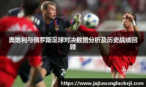 奥地利与俄罗斯足球对决数据分析及历史战绩回顾