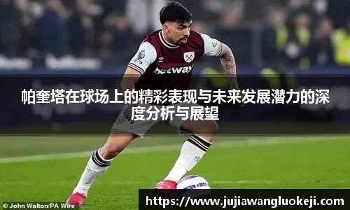 帕奎塔在球场上的精彩表现与未来发展潜力的深度分析与展望