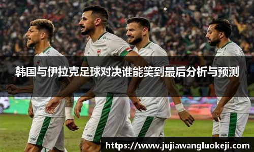 韩国与伊拉克足球对决谁能笑到最后分析与预测