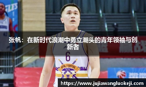 张帆：在新时代浪潮中勇立潮头的青年领袖与创新者