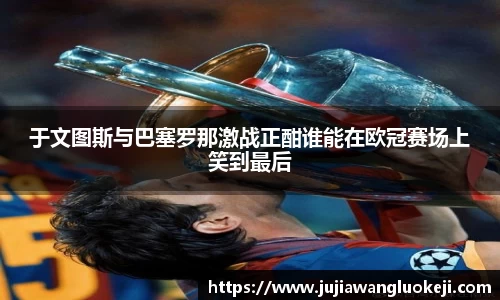 于文图斯与巴塞罗那激战正酣谁能在欧冠赛场上笑到最后