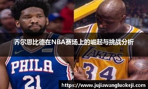 乔尔恩比德在NBA赛场上的崛起与挑战分析