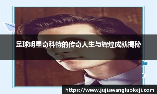 足球明星奇科特的传奇人生与辉煌成就揭秘