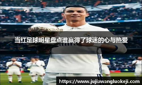 当红足球明星盘点谁赢得了球迷的心与热爱
