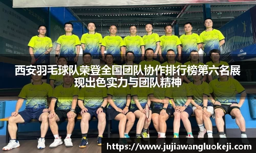 西安羽毛球队荣登全国团队协作排行榜第六名展现出色实力与团队精神