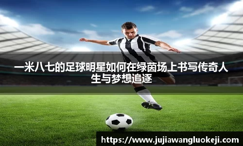 一米八七的足球明星如何在绿茵场上书写传奇人生与梦想追逐