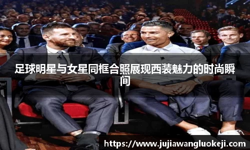 足球明星与女星同框合照展现西装魅力的时尚瞬间