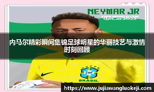 内马尔精彩瞬间集锦足球明星的华丽技艺与激情时刻回顾