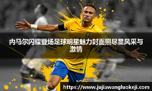 内马尔闪耀登场足球明星魅力封面照尽显风采与激情