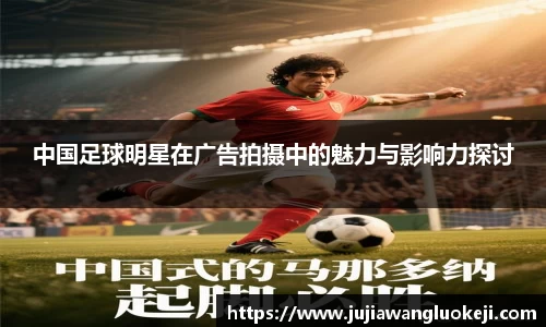中国足球明星在广告拍摄中的魅力与影响力探讨